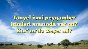 Tanyel ismi peygamber isimleri arasında var mı? Kur’an’da Geçer mi?